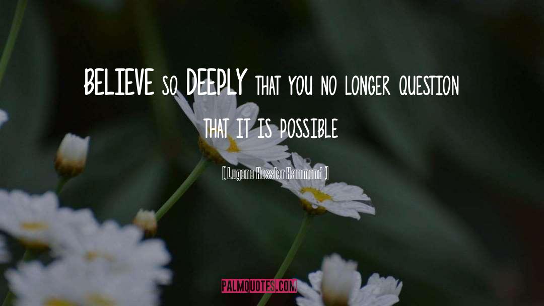 Lugene Hessler Hammond Quotes: BELIEVE so DEEPLY that you