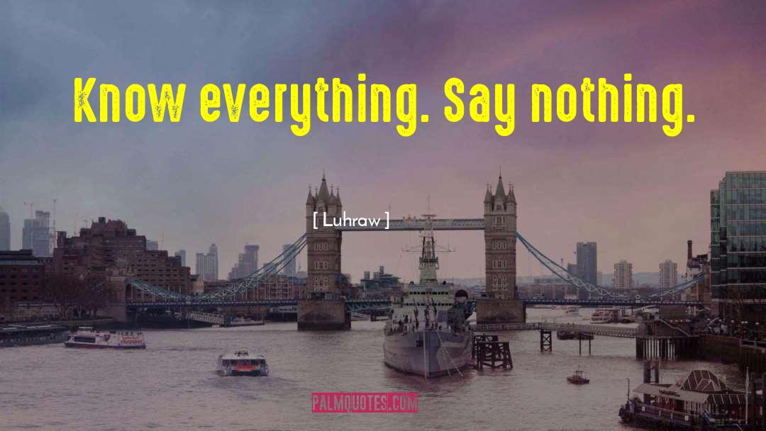 Luhraw Quotes: Know everything. Say nothing.