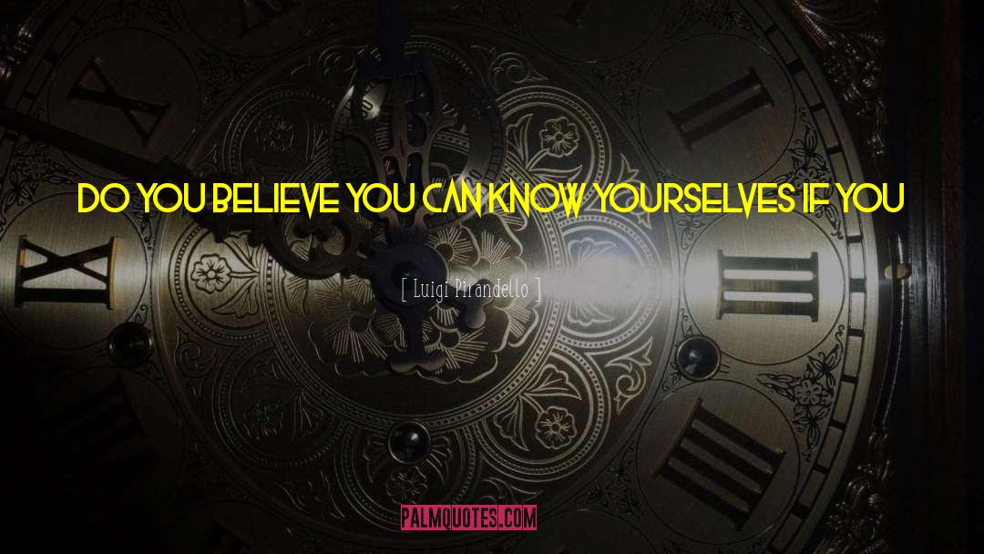 Luigi Pirandello Quotes: Do you believe you can