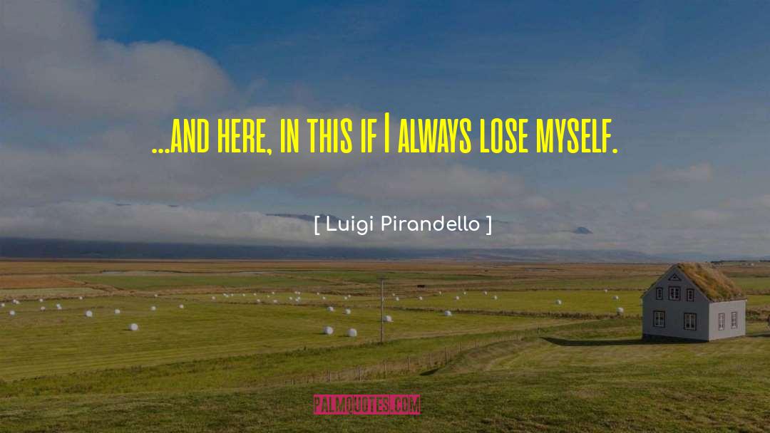 Luigi Pirandello Quotes: ...and here, in this if