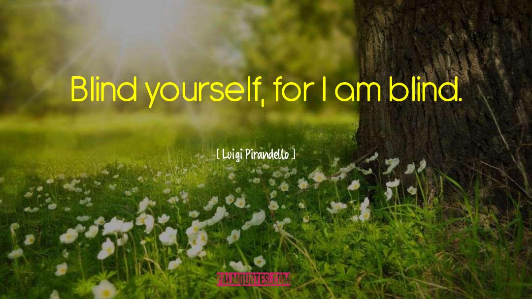 Luigi Pirandello Quotes: Blind yourself, for I am