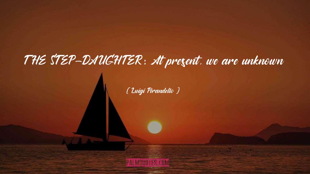 Luigi Pirandello Quotes: THE STEP-DAUGHTER: At present, we