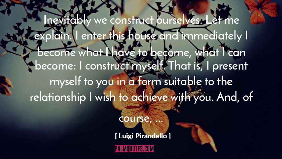 Luigi Pirandello Quotes: Inevitably we construct ourselves. Let
