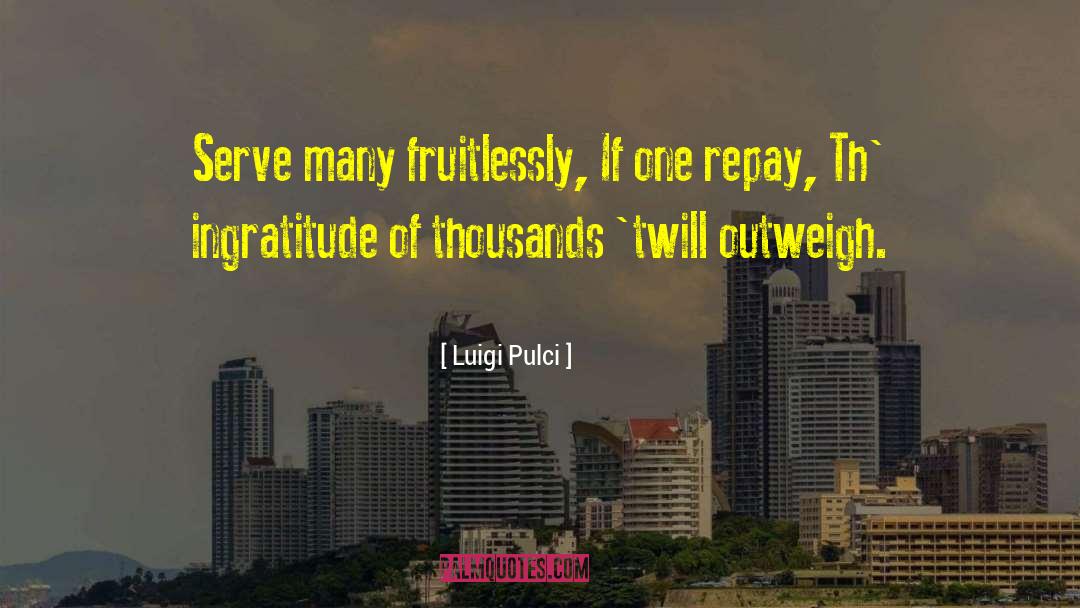 Luigi Pulci Quotes: Serve many fruitlessly, If one