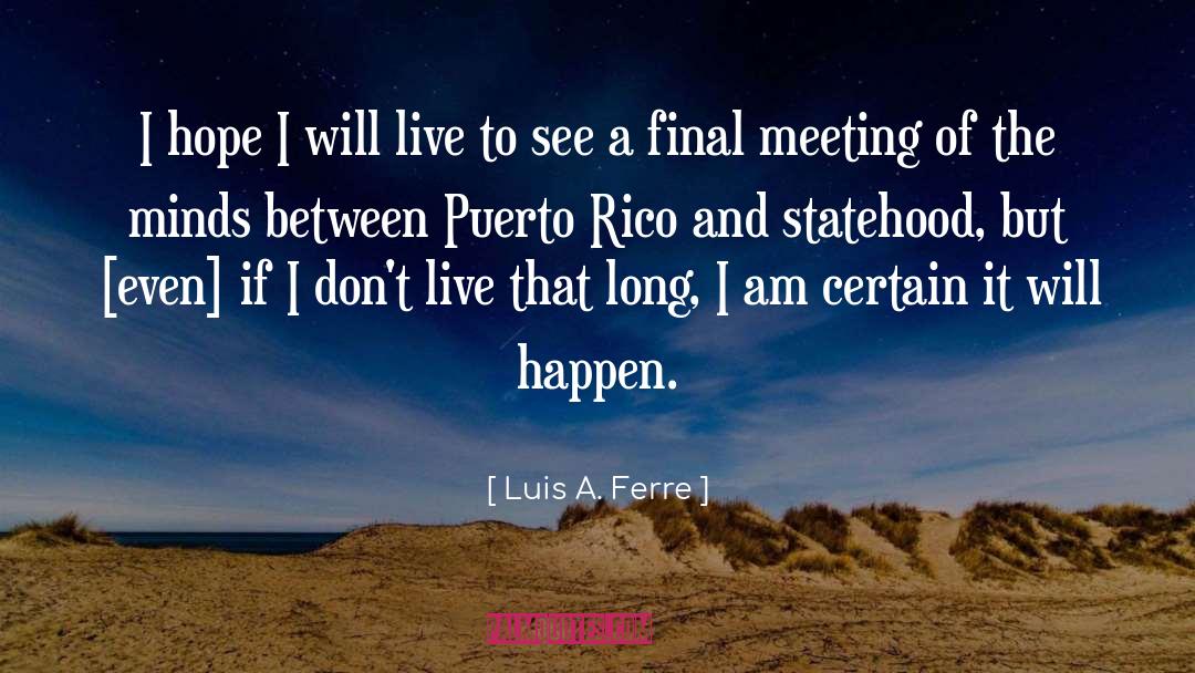 Luis A. Ferre Quotes: I hope I will live