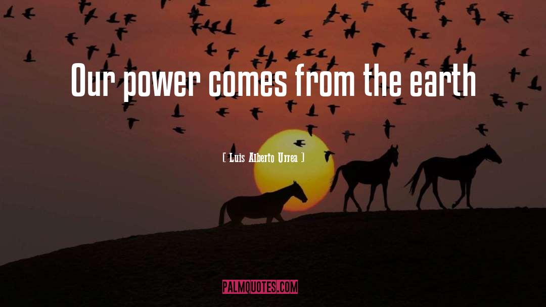 Luis Alberto Urrea Quotes: Our power comes from the