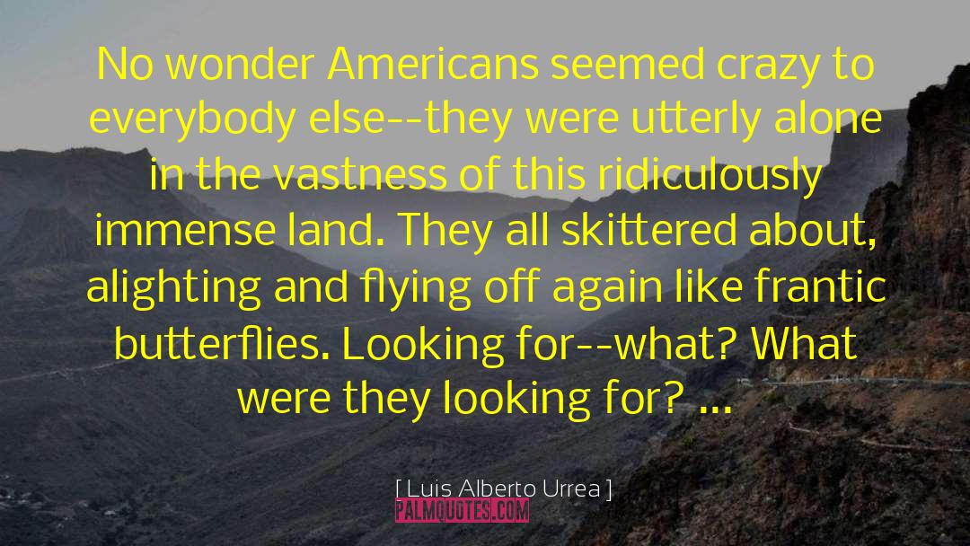 Luis Alberto Urrea Quotes: No wonder Americans seemed crazy