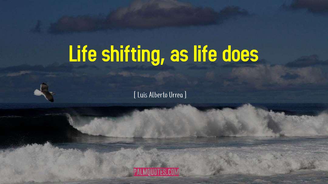 Luis Alberto Urrea Quotes: Life shifting, as life does