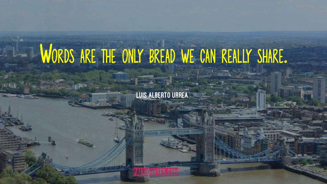 Luis Alberto Urrea Quotes: Words are the only bread