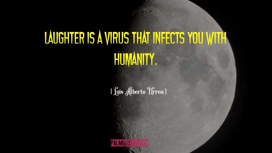 Luis Alberto Urrea Quotes: Laughter is a virus that