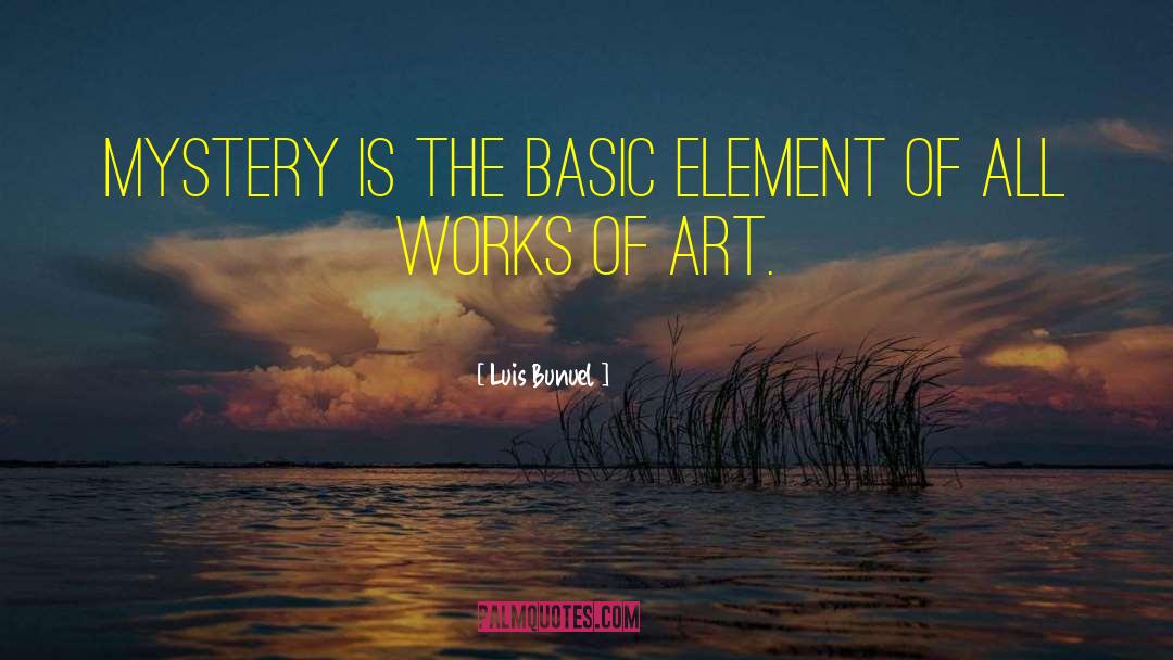 Luis Bunuel Quotes: Mystery is the basic element