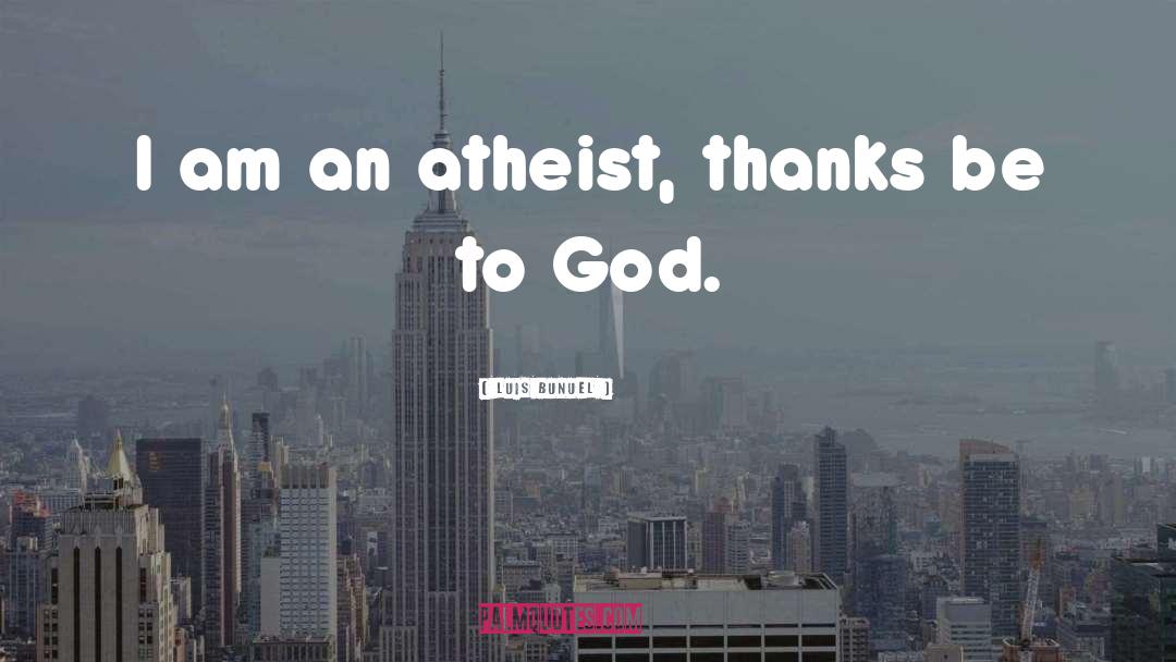 Luis Bunuel Quotes: I am an atheist, thanks