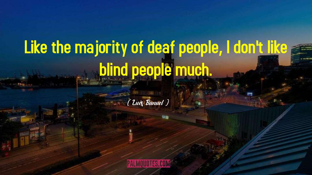 Luis Bunuel Quotes: Like the majority of deaf