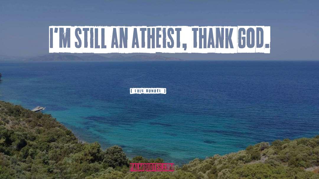 Luis Bunuel Quotes: I'm still an atheist, thank