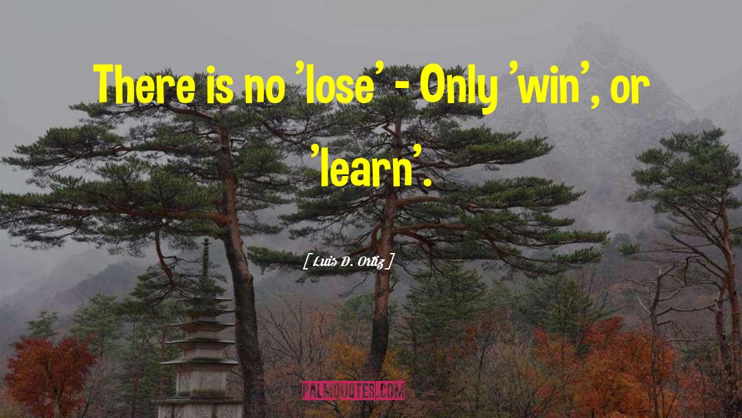 Luis D. Ortiz Quotes: There is no 'lose' -