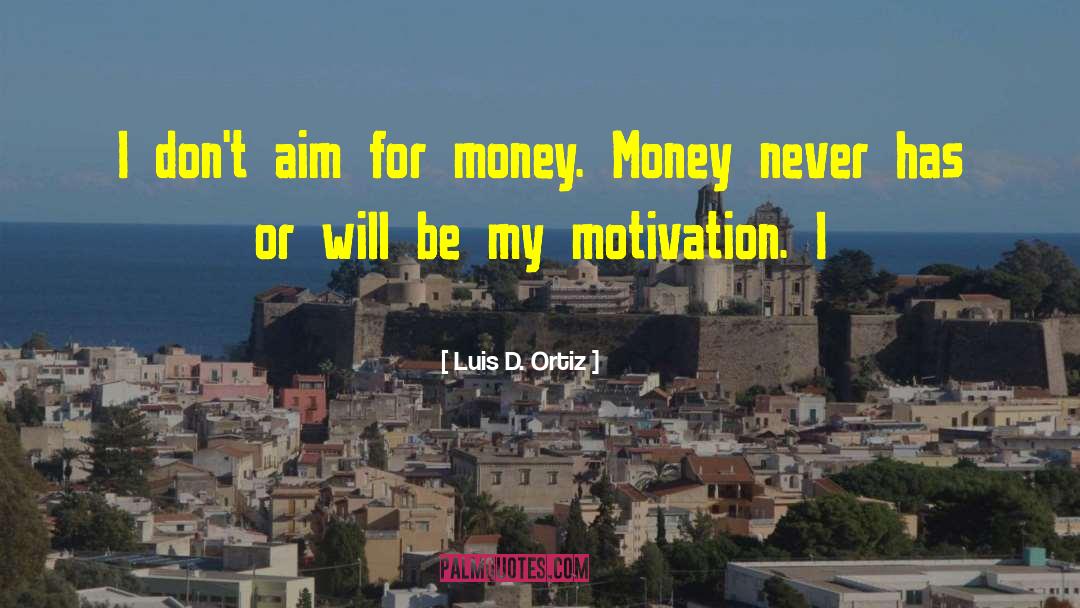 Luis D. Ortiz Quotes: I don't aim for money.