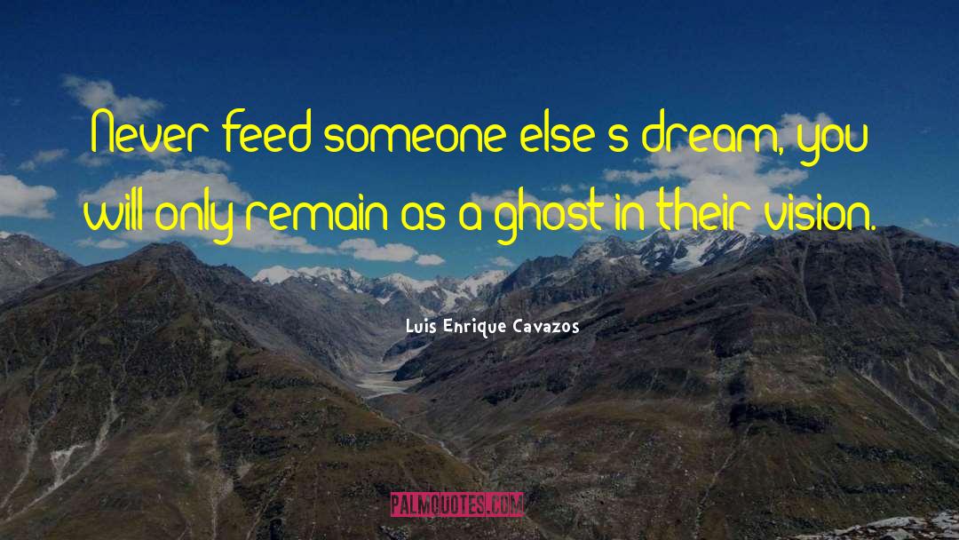 Luis Enrique Cavazos Quotes: Never feed someone else's dream,