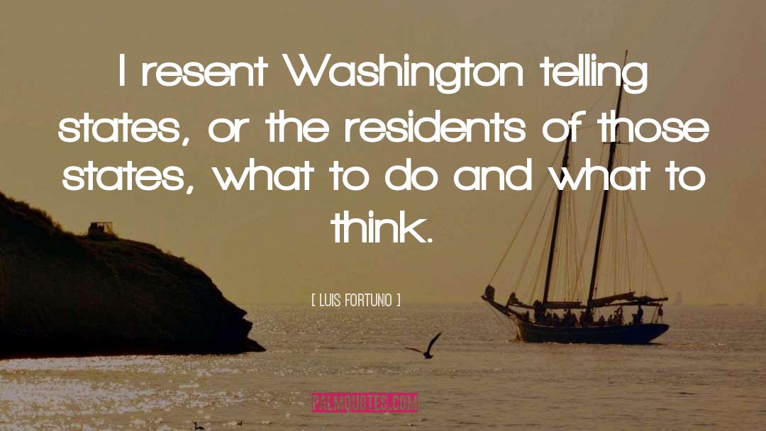 Luis Fortuno Quotes: I resent Washington telling states,