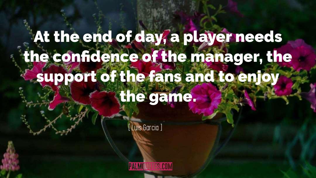 Luis Garcia Quotes: At the end of day,