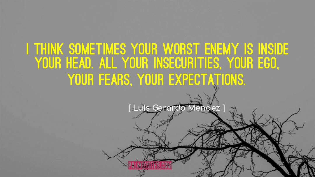 Luis Gerardo Mendez Quotes: I think sometimes your worst