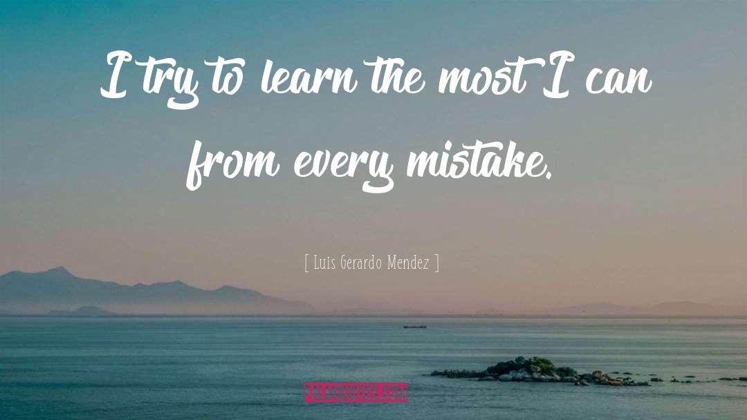 Luis Gerardo Mendez Quotes: I try to learn the