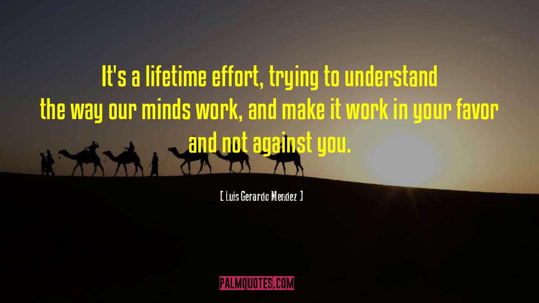 Luis Gerardo Mendez Quotes: It's a lifetime effort, trying