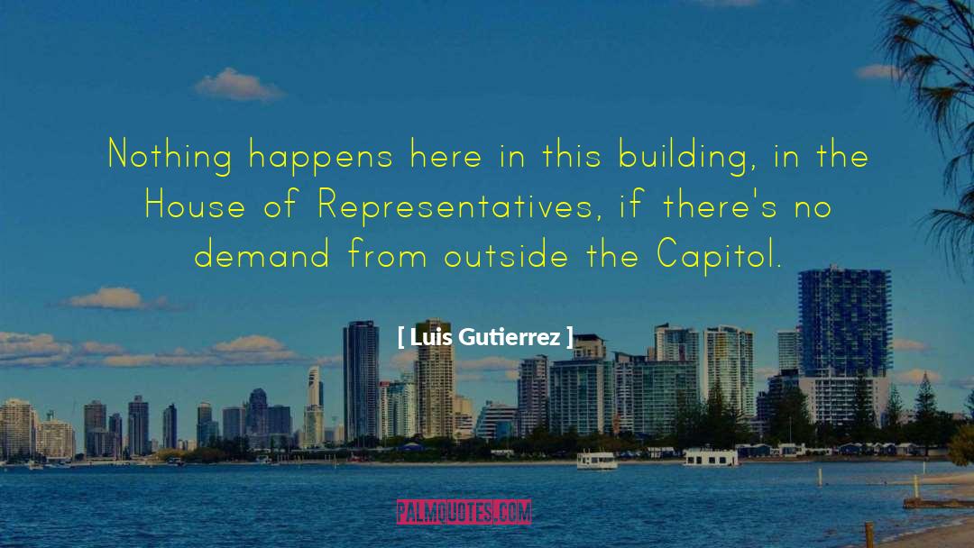 Luis Gutierrez Quotes: Nothing happens here in this