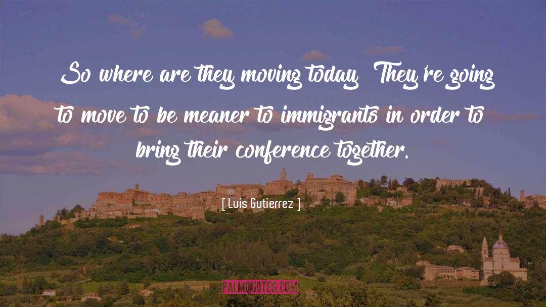 Luis Gutierrez Quotes: So where are they moving