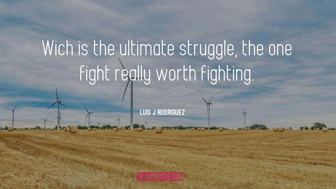 Luis J Rodriguez Quotes: Wich is the ultimate struggle,