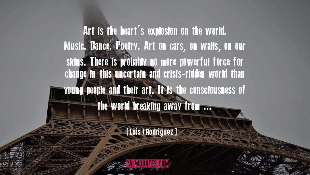 Luis J Rodriguez Quotes: Art is the heart's explosion