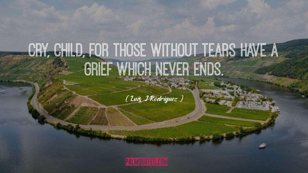 Luis J Rodriguez Quotes: Cry, child, for those without