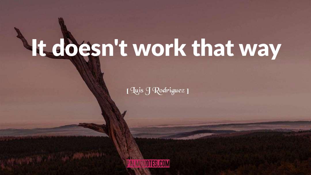 Luis J Rodriguez Quotes: It doesn't work that way