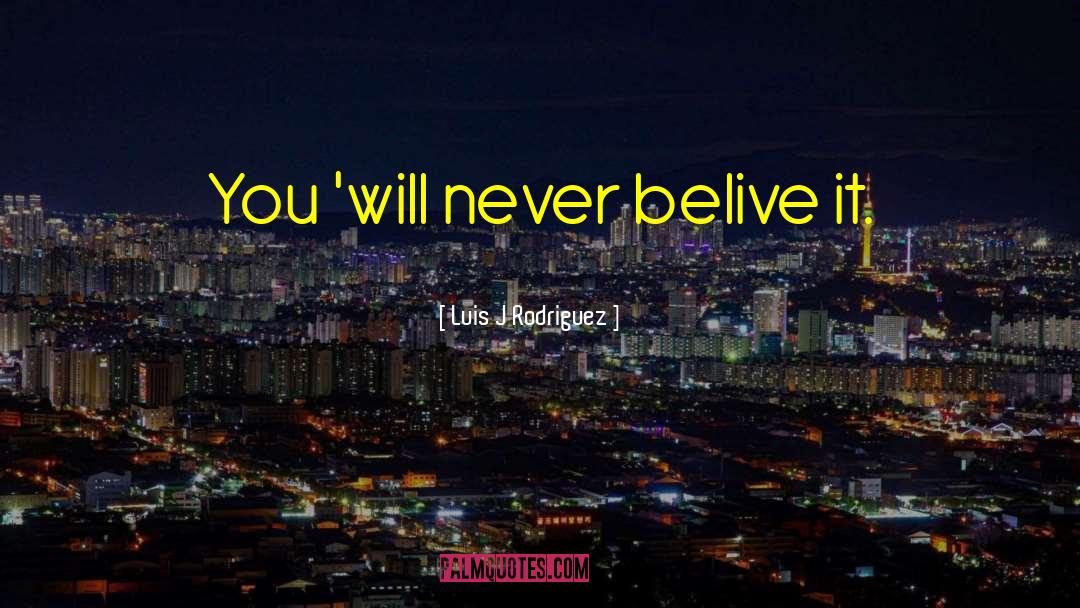 Luis J Rodriguez Quotes: You 'will never belive it.