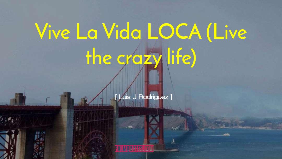 Luis J Rodriguez Quotes: Vive La Vida LOCA (Live