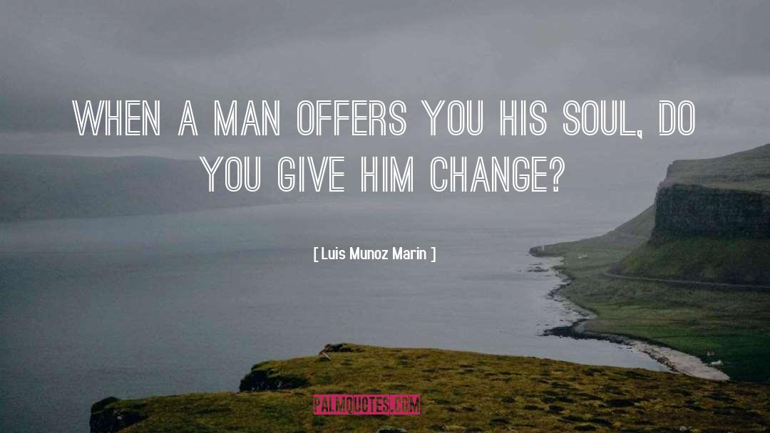 Luis Munoz Marin Quotes: When a man offers you