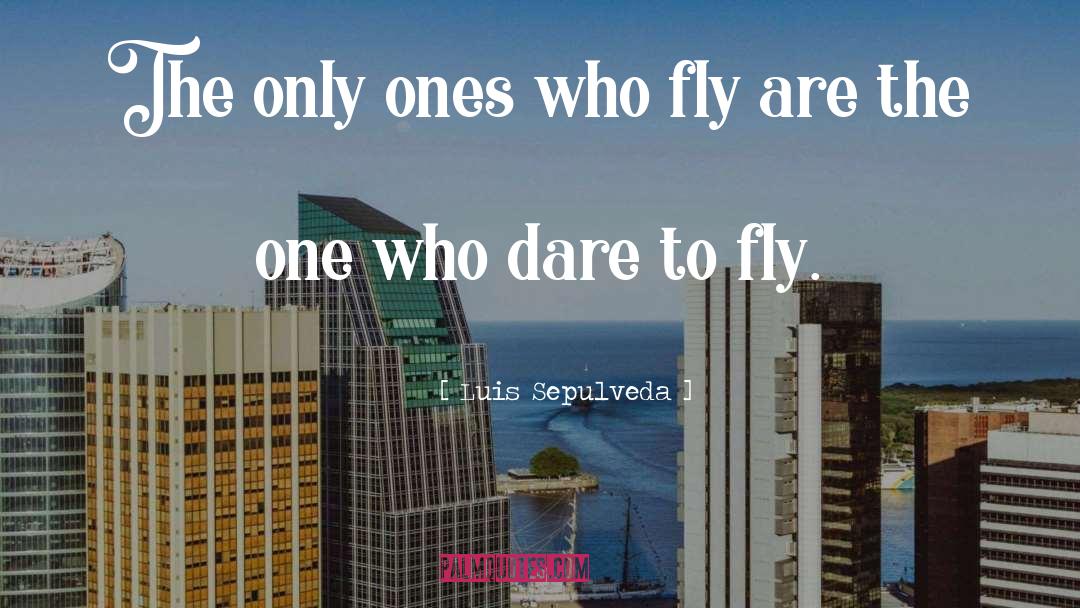 Luis Sepulveda Quotes: The only ones who fly