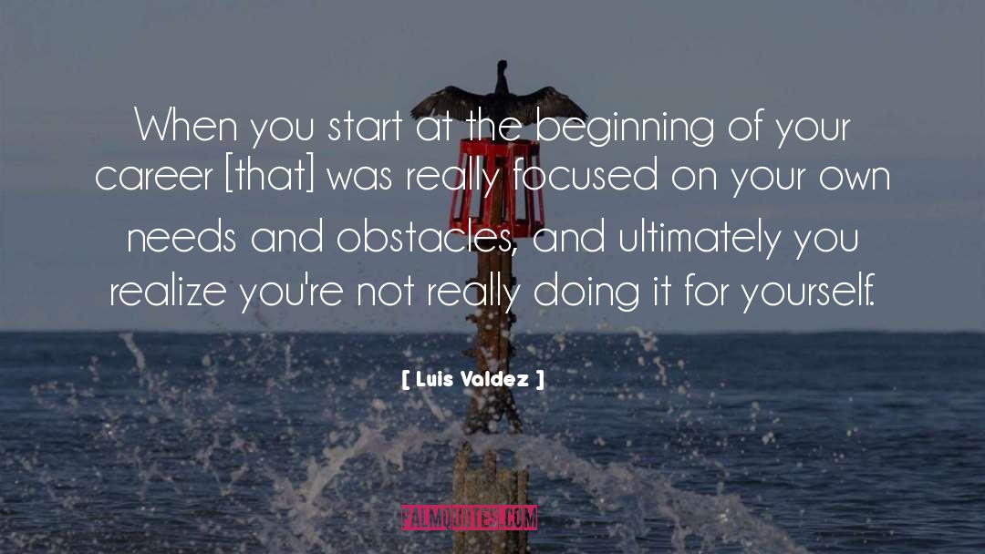 Luis Valdez Quotes: When you start at the