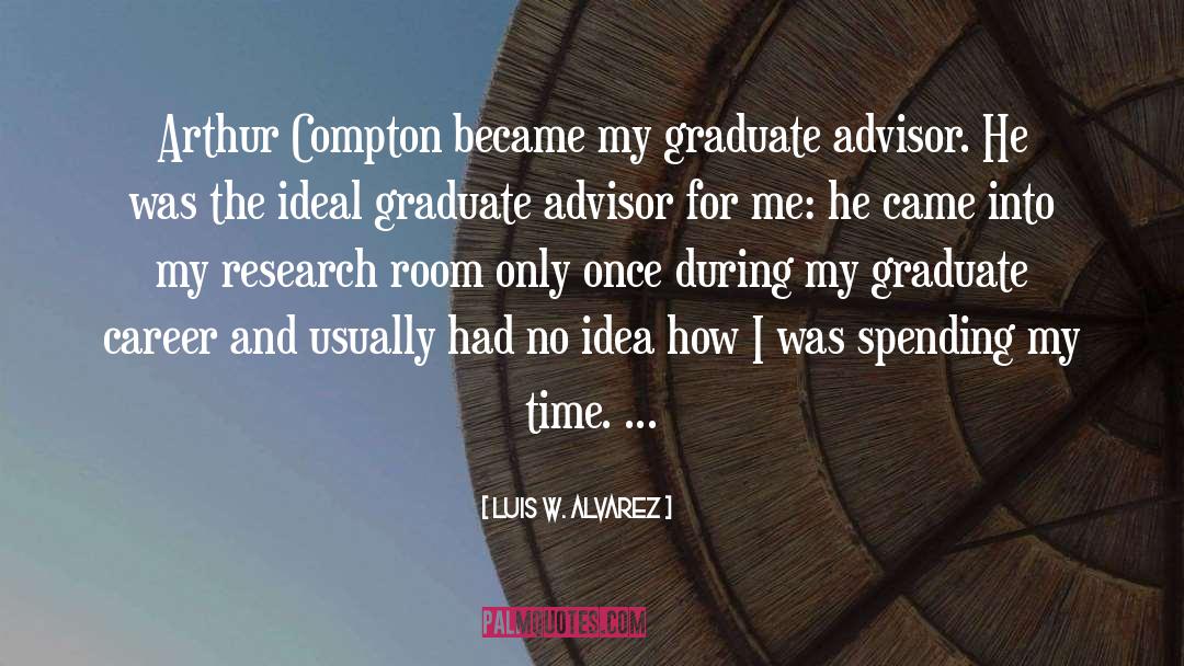 Luis W. Alvarez Quotes: Arthur Compton became my graduate