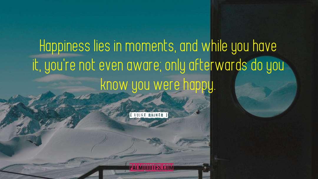 Luise Rainer Quotes: Happiness lies in moments, and