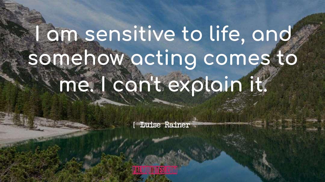 Luise Rainer Quotes: I am sensitive to life,