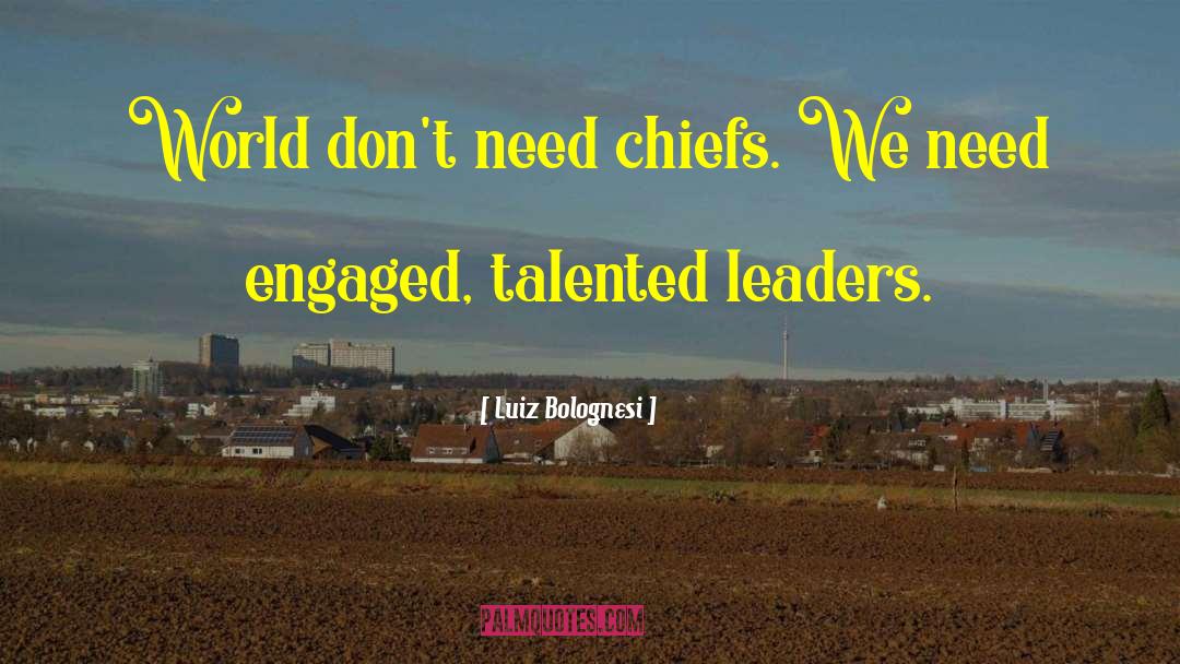 Luiz Bolognesi Quotes: World don't need chiefs. We