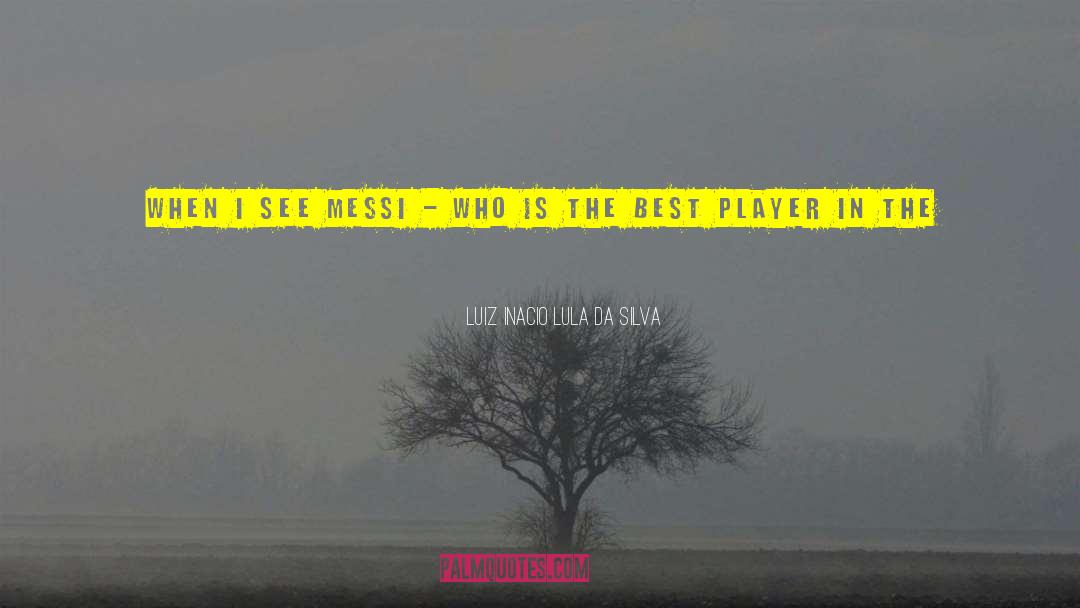Luiz Inacio Lula Da Silva Quotes: When I see Messi -