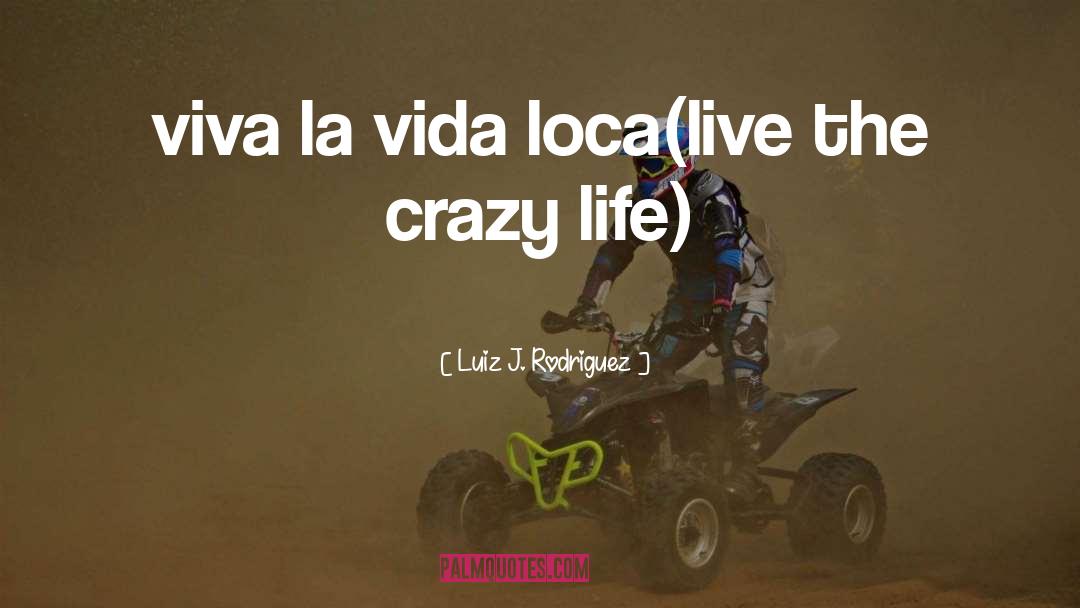 Luiz J. Rodriguez Quotes: viva la vida loca(live the