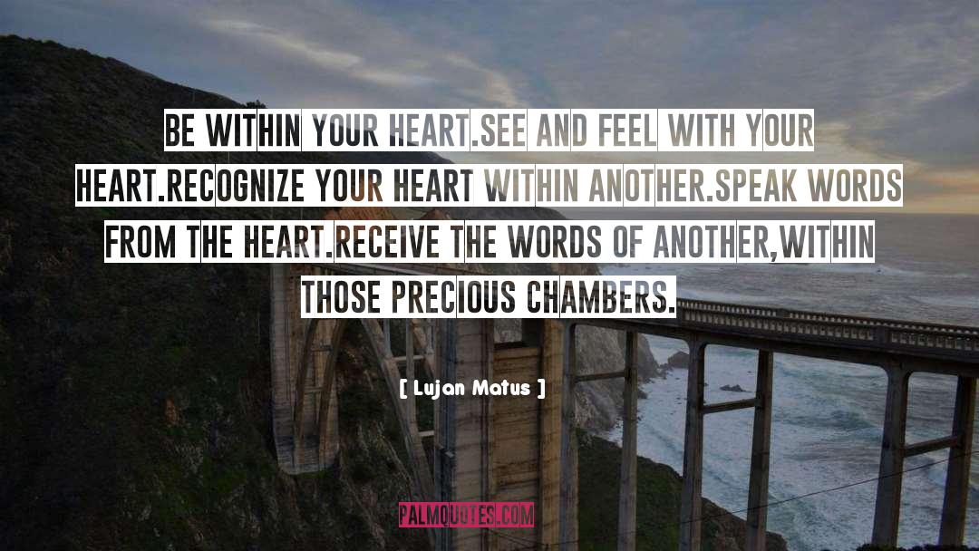 Lujan Matus Quotes: Be within your heart.<br />See