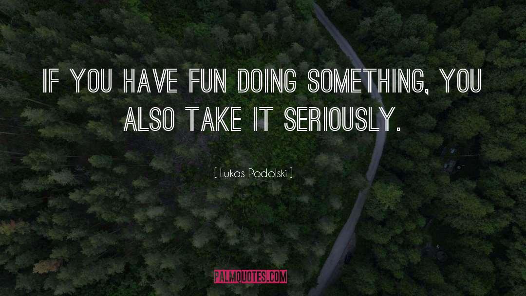 Lukas Podolski Quotes: If you have fun doing