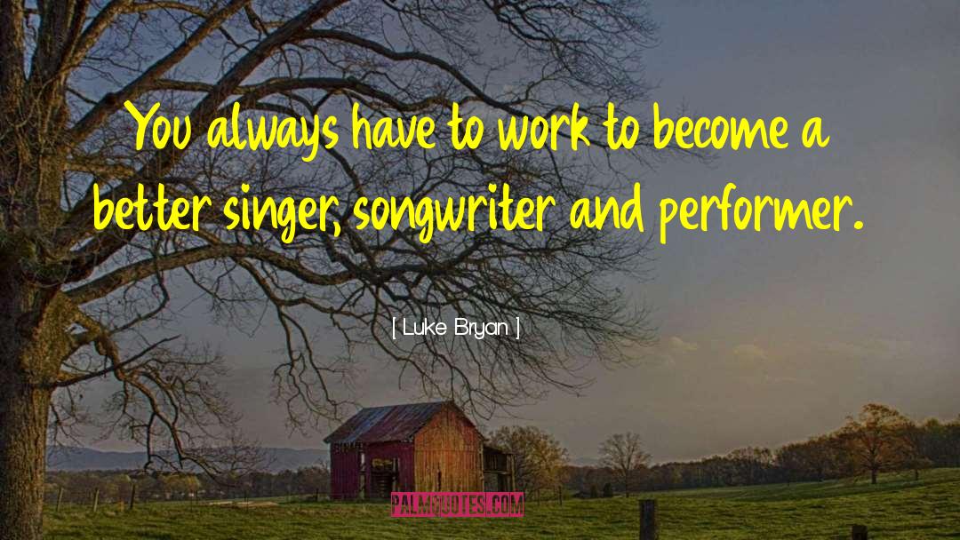 Luke Bryan Quotes: You always have to work