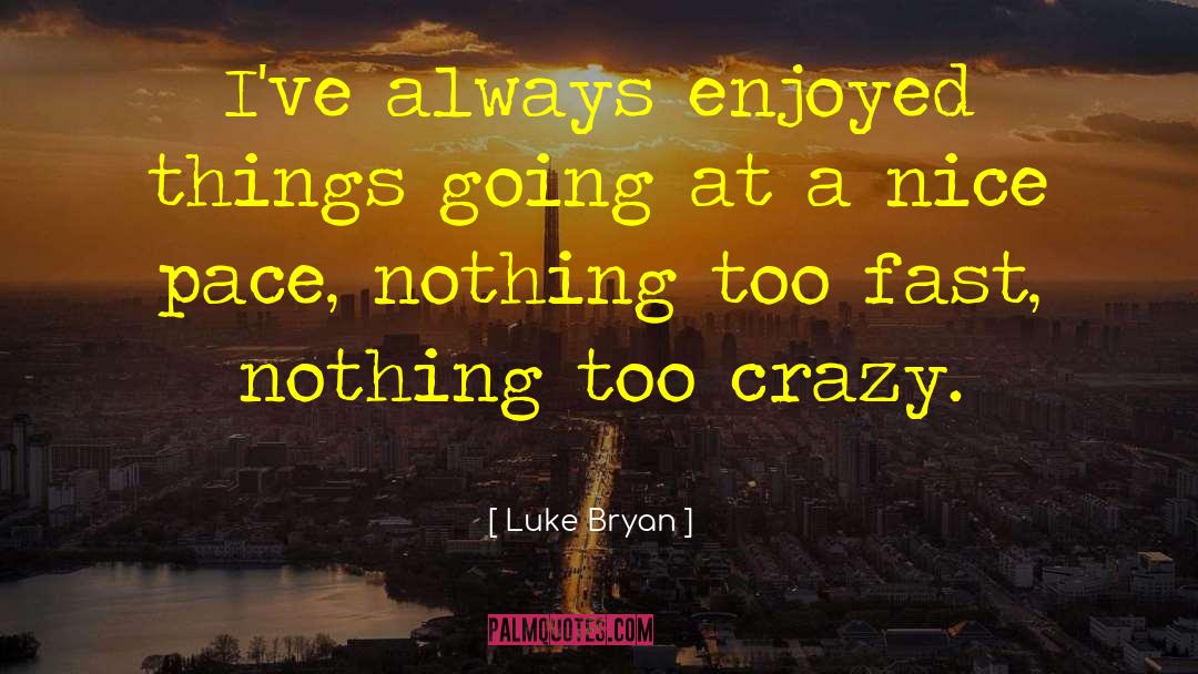 Luke Bryan Quotes: I've always enjoyed things going