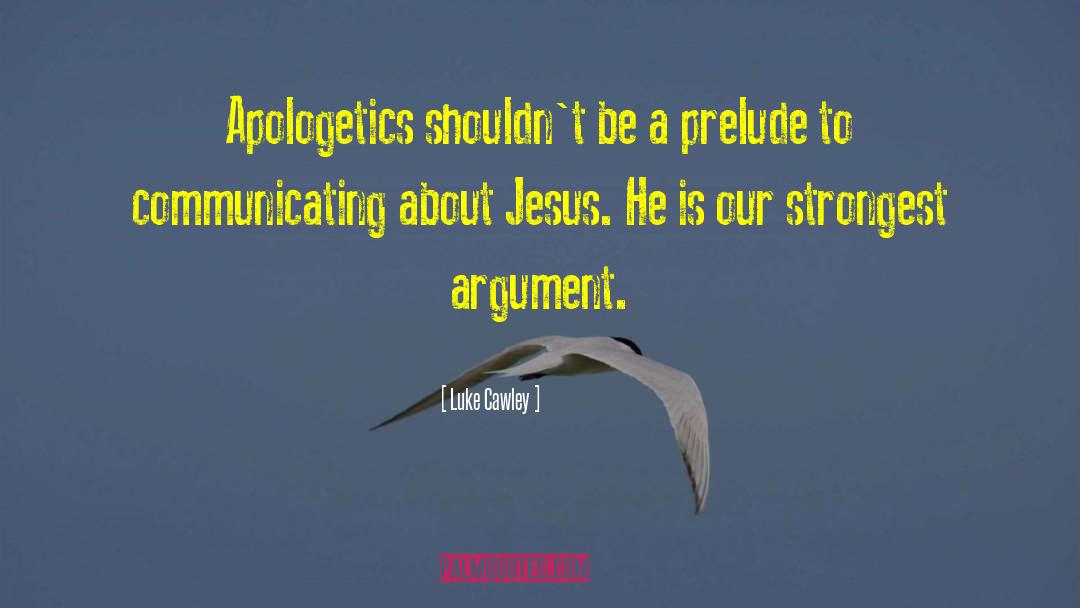 Luke Cawley Quotes: Apologetics shouldn't be a prelude