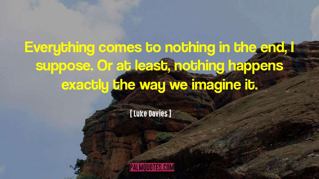 Luke Davies Quotes: Everything comes to nothing in