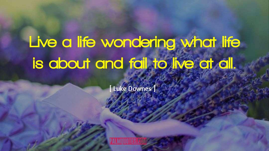 Luke Downes Quotes: Live a life wondering what